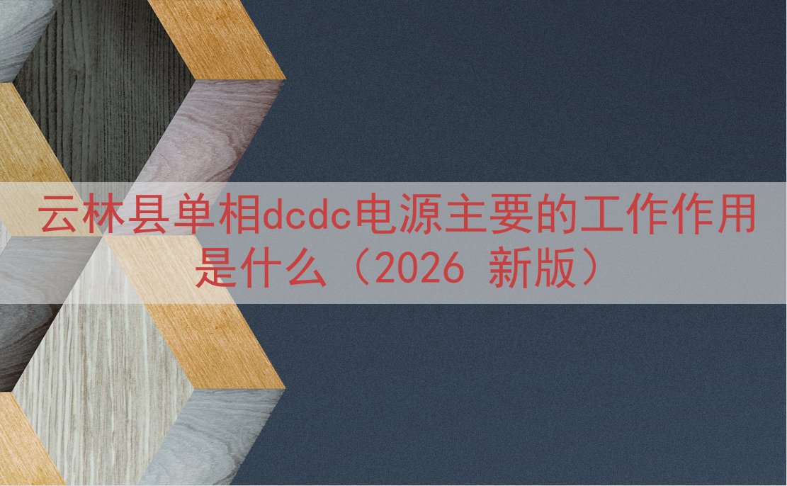 云林县单相dcdc电源的工作作用是什么（2026 新版）