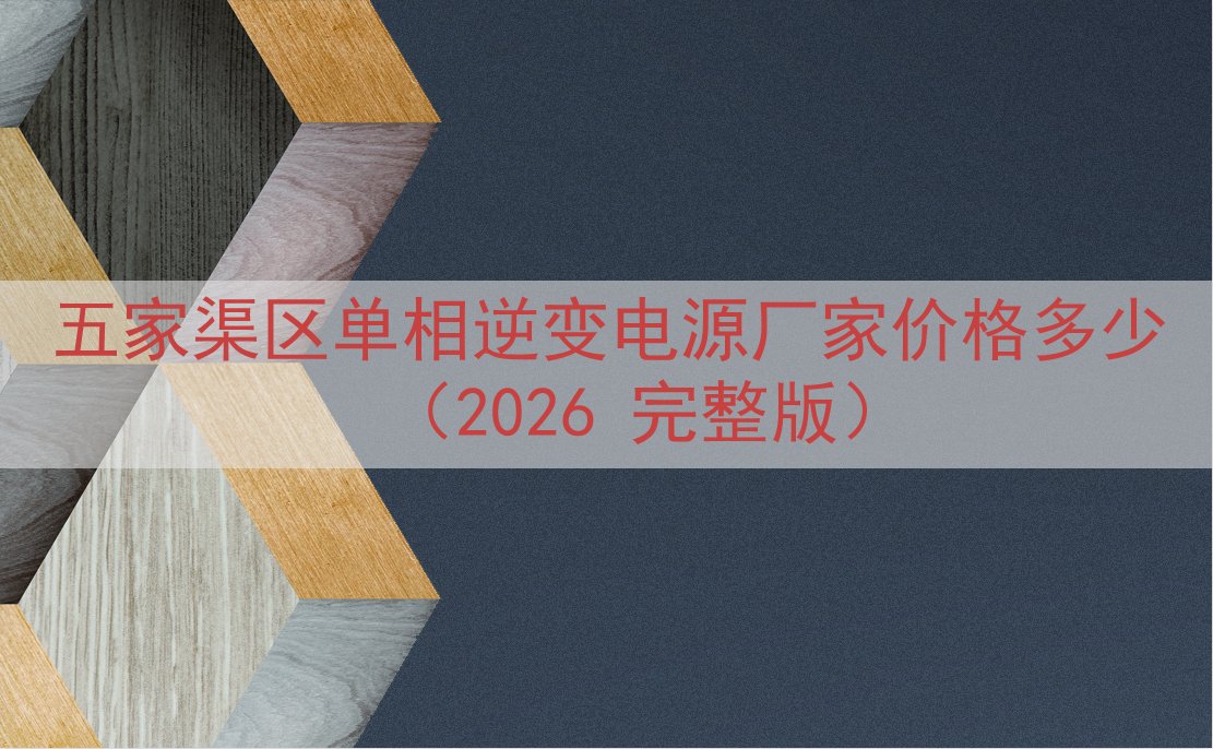 五家渠区单相逆变电源厂家价格多少（2026 完整版）