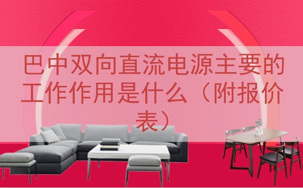 巴中双向直流电源的工作作用是什么（附报价表）